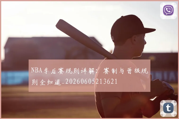 NBA季后赛规则详解：赛制与晋级规则全知道_20260605213621