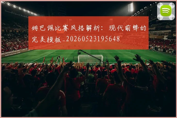 姆巴佩比赛风格解析:现代前锋的完美模板_20260523195648