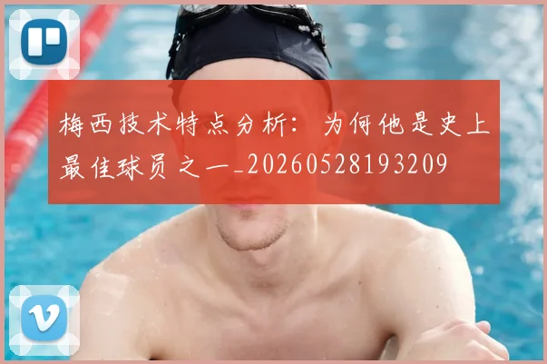 梅西技术特点分析:为何他是史上最佳球员之一_20260528193209