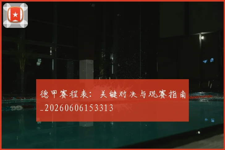 德甲赛程表:关键对决与观赛指南_20260606153313