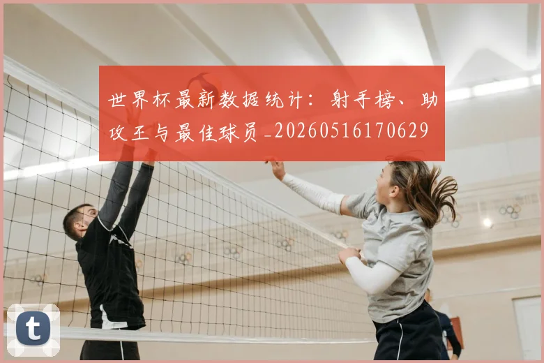 世界杯最新数据统计：射手榜、助攻王与最佳球员_20260516170629