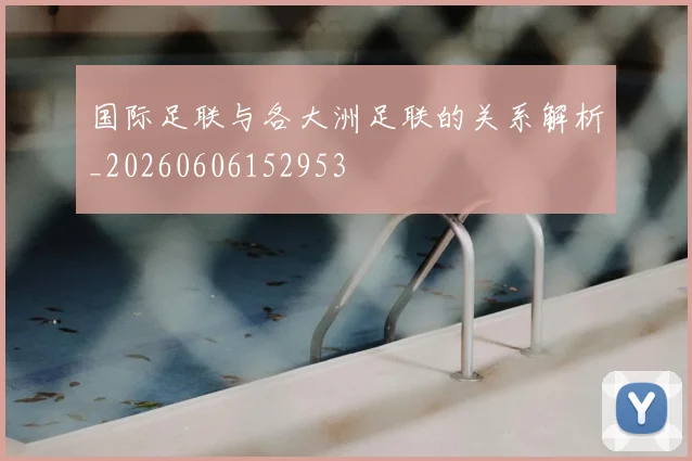 国际足联与各大洲足联的关系解析_20260606152953