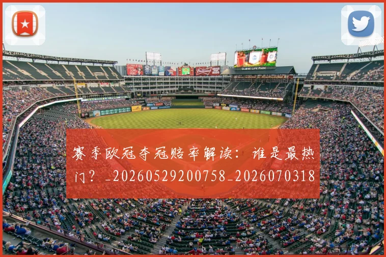 赛季欧冠夺冠赔率解读:谁是最热门?_20260529200758_20260703182013