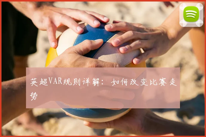 英超VAR规则详解：如何改变比赛走势