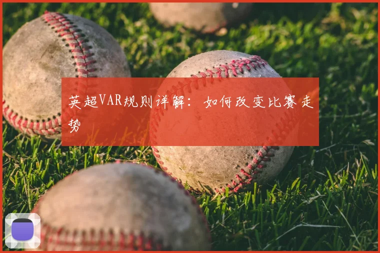 英超VAR规则详解：如何改变比赛走势