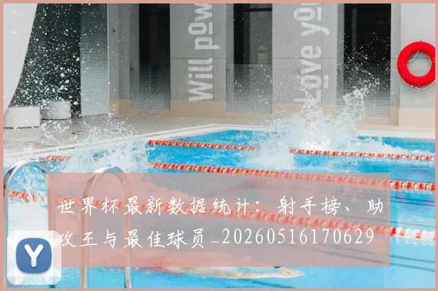 世界杯最新数据统计:射手榜、助攻王与最佳球员_20260516170629