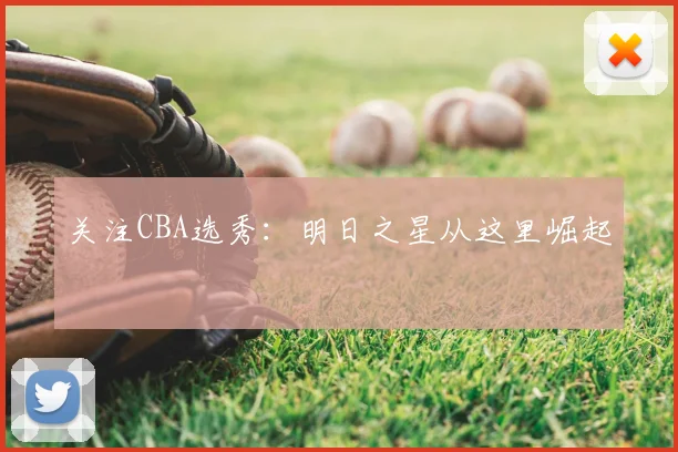 关注CBA选秀:明日之星从这里崛起